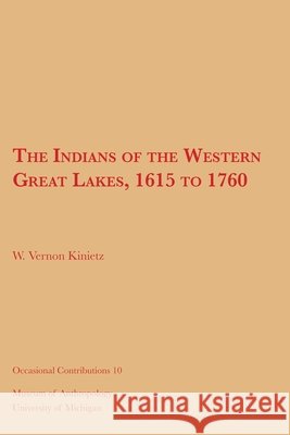 The Indians of the Western Great Lakes, 1615 to 1760: Volume 10 Kinietz, W. Vernon 9781949098549 U of M Museum Anthro Archaelogy