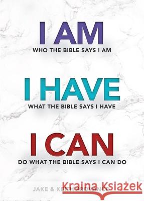 I Am Who the Bible Says I Am, I Have What the Bible Says I Have, I Can Do What the Bible Says I Can Do Jake Provance Keith Provance 9781949106619 Word & Spirit Resources, LLC