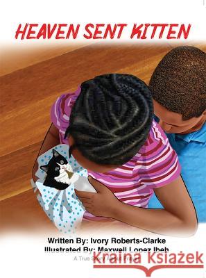 Heaven Sent Kitten: A True Story about Prayer Ivory Roberts-Clarke 9781949106909 Word & Spirit Resources, LLC