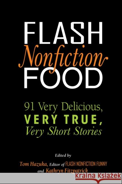 Flash Nonfiction Food: 91 Very Delicious, Very True, Very Short Stories Kathryn Fitzpatrick Tom Hazuka 9781949116229 Woodhall Press Llp