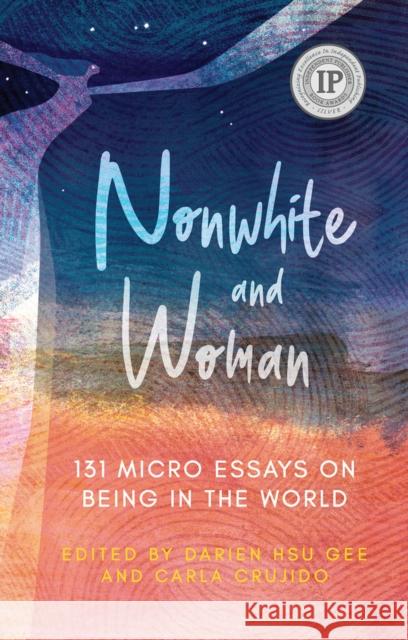 Nonwhite and Woman: 131 Micro Essays on Being in the World Carla Crujido Darien Hsu Gee 9781949116694 Woodhall Press