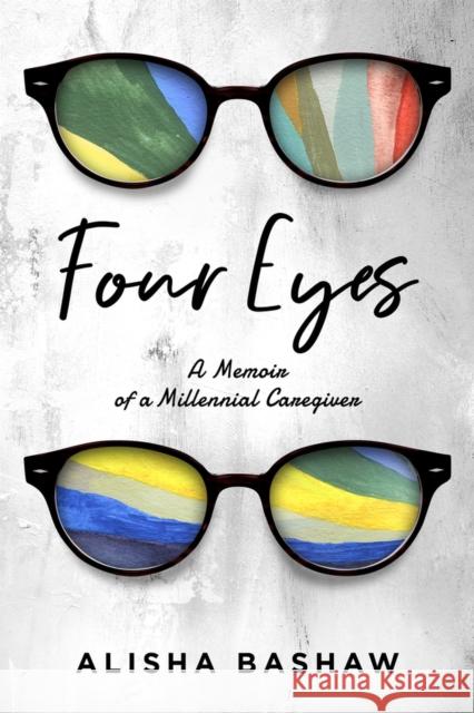 Four Eyes: A Memoir of a Millennial Caregiver Alisha Bashaw 9781949116717 Woodhall Press