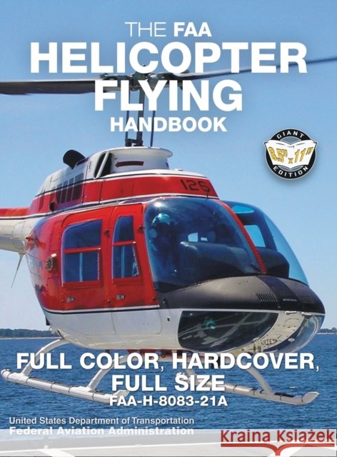 The FAA Helicopter Flying Handbook - Full Color, Hardcover, Full Size: FAA-H-8083-21A - Giant 8.5 x 11 Size, Full Color Throughout, Durable Hardcover Federal Aviation Administration Carlile Media 9781949117066 Carlile Media