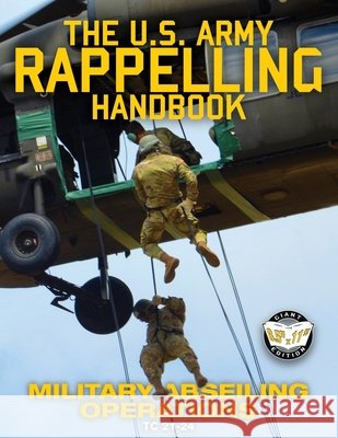 The US Army Rappelling Handbook - Military Abseiling Operations: Techniques, Training and Safety Procedures for Rappelling from Towers, Cliffs, Mounta U S Army                                 Carlile Media 9781949117110 Carlile Media