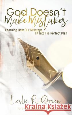 God Doesn't Make Mistakes: Learning How Our Missteps Fit Into His Perfect Plan Leslie R. Green 9781949134735