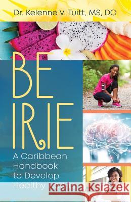 Be Irie: A Caribbean Handbook to Develop Healthy Habits Dr Kelenne Tuitt 9781949134902