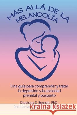 Más allá de la melancolía: Una guía para comprender y tratar la depresión y la ansiedad prenatal y posparto Shoshana Bennett, Pec Indman 9781949135503 Untreed Reads Publishing