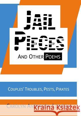 Jail Pieces and Other Poems: Couples' Troubles, Pests, Pirates Carolyn Anderson London 9781949150148 Year of the Book Press