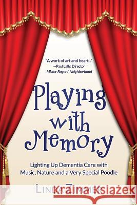 Playing with Memory: Lighting Up Dementia Care with Music, Art and a Very Special Poodle Linda Zimmer 9781949150193