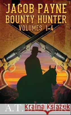 Jacob Payne, Bounty Hunter, Volumes 1 - 4: Western Adventures A. T. Butler 9781949153156 James Mountain Media LLC