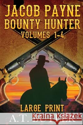 Jacob Payne, Bounty Hunter, Volumes 1 - 4 Large Print A. T. Butler 9781949153163 James Mountain Media LLC