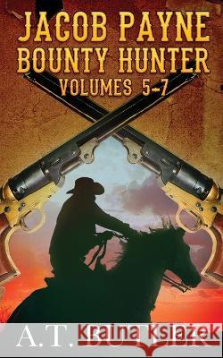 Jacob Payne, Bounty Hunter, Volumes 5 - 7 A T Butler 9781949153170 James Mountain Media LLC