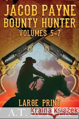 Jacob Payne, Bounty Hunter, Volumes 5 - 7 Large Print A T Butler   9781949153187 James Mountain Media LLC