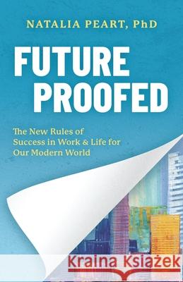 Future Proofed: The New Rules of Success in WORK & LIFE for our Modern World Peart, Natalia 9781949165104 Scrivener Books