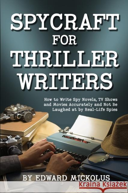 Spycraft for Thriller Writers: How to Write Spy Novels, TV Shows and Movies Accurately and Not Be Laughed at by Real-Life Spies Edward Mickolus 9781949173062
