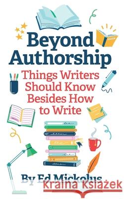 Beyond Authorship: Things Writers Should Know Besides How to Write Ed Mickolus 9781949173239 Wandering Woods Publishers
