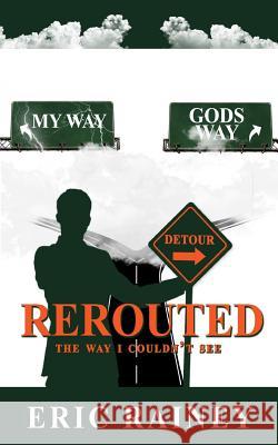 Rerouted: The Way I Couldn't See Eric Rainey Tecia Sellers 9781949176087 Krl Publishing