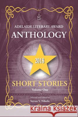 Adelaide Literary Award Anthology 2018: Short Stories, Volume One Stevan V. Nikolic 9781949180589 Adelaide Books