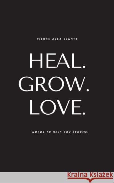 Heal. Grow. Love. Jeanty, Pierre Alex 9781949191158 Jeanius Publishing LLC