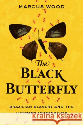 The Black Butterfly: Brazilian Slavery and the Literary Imagination Marcus Wood 9781949199024 West Virginia University Press