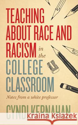 Teaching about Race and Racism in the College Classroom: Notes from a White Professor Cyndi Kernahan 9781949199246 West Virginia University Press
