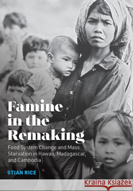 Famine in the Remaking: Food System Change and Mass Starvation in Hawaii, Madagascar, and Cambodia Stian Rice 9781949199338