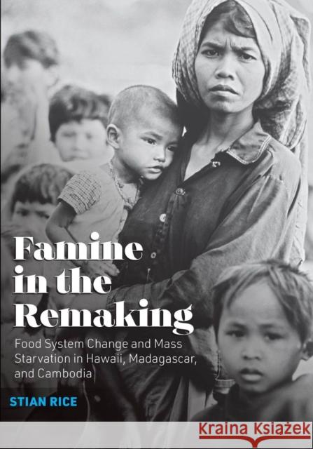 Famine in the Remaking: Food System Change and Mass Starvation in Hawaii, Madagascar, and Cambodia Stian Rice 9781949199345 West Virginia University Press