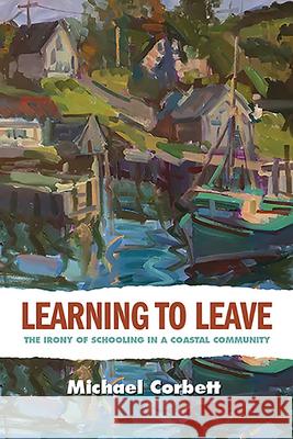 Learning to Leave: The Irony of Schooling in a Coastal Community Corbett, Michael 9781949199536