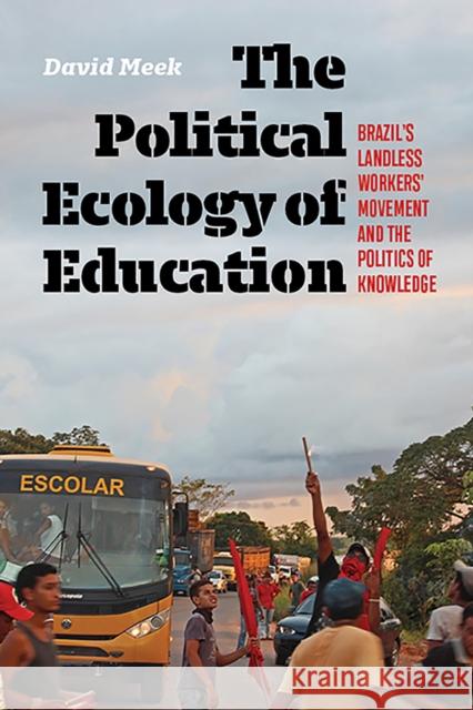 The Political Ecology of Education: Brazil's Landless Workers' Movement and the Politics of Knowledge Meek, David 9781949199765 West Virginia University Press