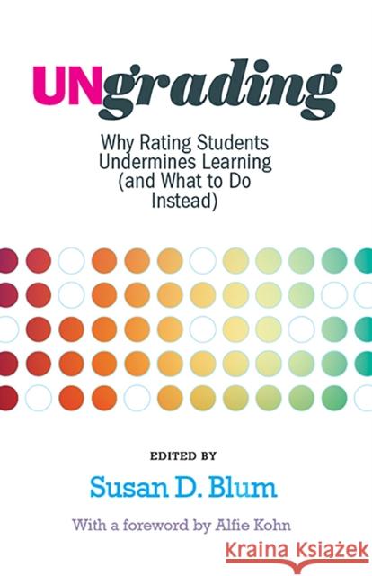 Ungrading: Why Rating Students Undermines Learning (and What to Do Instead) Susan D. Blum Alfie Kohn 9781949199826 West Virginia University Press