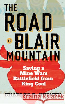 The Road to Blair Mountain: Saving a Mine Wars Battlefield from King Coal Charles B. Keeney 9781949199840 West Virginia University Press