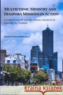 Multiethnic Ministry and Diaspora Missions in Action: A Case Study of the Wu Chang Church of Kaohsiung, Taiwan John Kuo Enoch Wan 9781949201062 Western Press