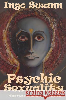Psychic Sexuality: The Bio-Psychic Anatomy of Sexual Energies Swann, Ingo 9781949214215 Swann-Ryder Productions, LLC