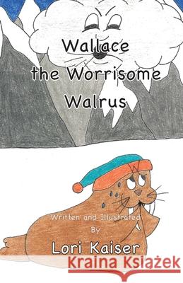 Wallace the Worrisome Walrus Lori Kaiser Lori Kaiser 9781949215052 Carpe Diem Publishers