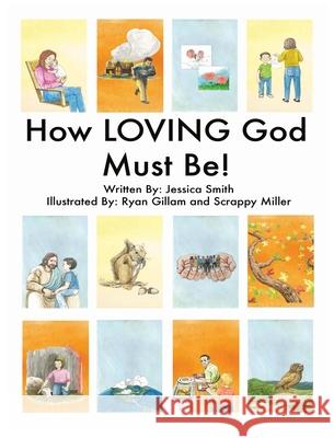 How LOVING God Must Be! Jessica Smith Ryan Gillam Scrappy Miller 9781949215106 Carpe Diem Publishers