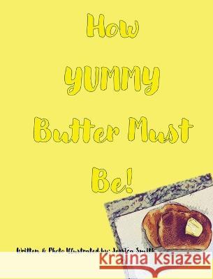 How YUMMY Butter Must Be! Jessica Smith 9781949215137 Carpe Diem Publishers