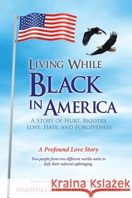 Living While Black In America: A Story of Hurt, Bigotry, Love, Hate, and Forgiveness Marshall Campbell Rosemary Campbell 9781949231342