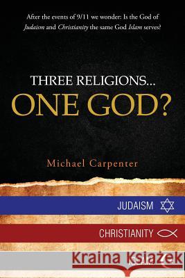 Three Religions...One God? Michael Carpenter 9781949231472