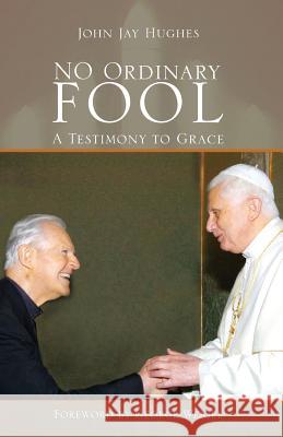 No Ordinary Fool: A Testimony to Grace John Jay Hughes, George Weigel 9781949231779 Yorkshire Publishing