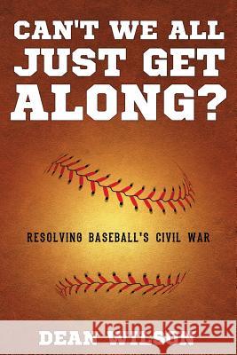 Can't We All Just Get Along?: Resolving Baseball's Civil war Wilson, Dean 9781949231922 Yorkshire Publishing