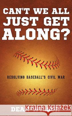 Can't We All Just Get Along?: Resolving Baseball's Civil war Wilson, Dean 9781949231939 Yorkshire Publishing