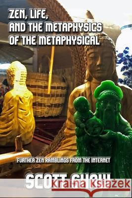 Zen, Life, and the Metaphysics of the Metaphysical: Further Zen Ramblings from the Internet Scott Shaw 9781949251104 Buddha Rose Publications