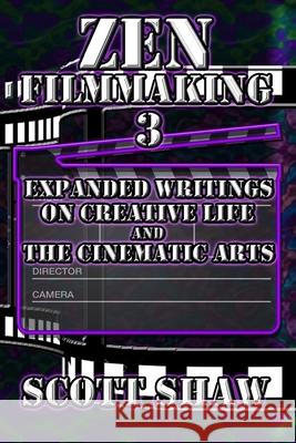 Zen Filmmaking 3: Expanded Writings on Creative Life and the Cinematic Arts Scott Shaw 9781949251197