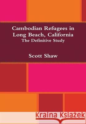 Cambodian Refugees in Long Beach, California: The Definitive Study Scott Shaw 9781949251258 Buddha Rose Publications