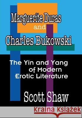 Marguerite Duras and Charles Bukowski: The Yin and Yang of Modern Erotic Literature Scott Shaw 9781949251265
