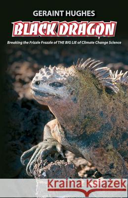 Black Dragon: Breaking the Frizzle Frazzle of THE BIG LIE of Climate Geraint Hughes 9781949267006 Stairway Press