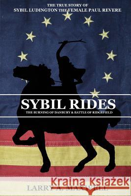 Sybil Rides: The True Story of Sybil Ludington the Female Paul Revere, The Burning of Danbury and Battle of Ridgefield Larry a Maxwell, Matthew R Maxwell 9781949277005 1775 Productions