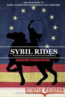 Sybil Rides the Elementary Reader Edition: The True Story of Sybil Ludington the Female Paul Revere, The Burning of Danbury and Battle of Ridgefield Larry a Maxwell, Matthew R Maxwell 9781949277074