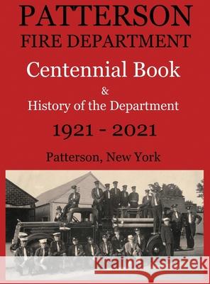 Patterson Fire Department Centennial Book and History of the Department Patterson, N.Y. 1921-2021 Larry a. Maxwell Matthew R. Maxwell 9781949277128 1775 Productions