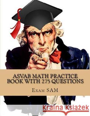 ASVAB Math Practice Book with 275 Questions: 5 Arithmetic Reasoning and 5 Mathematics Knowledge Practice Tests with Math Review and Workbook for the A Exam Sam 9781949282108 Exam Sam Study AIDS and Media